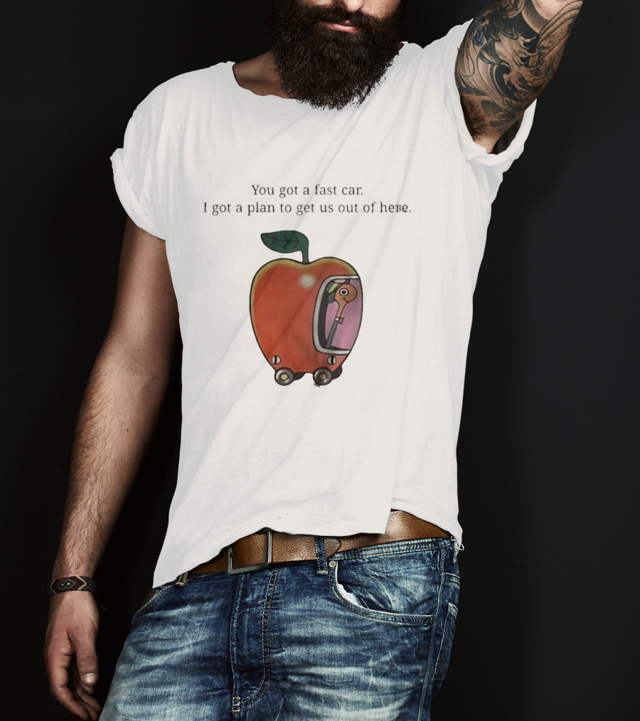 Happy Escape Discussion Red Transport You Got A Fast Car I Got A Plan To Get Us Out Of Here T-Shirt