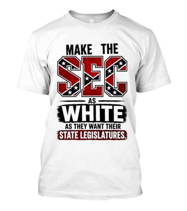 Make The SEC As White As They Want Their State Legislatures T-Shirt