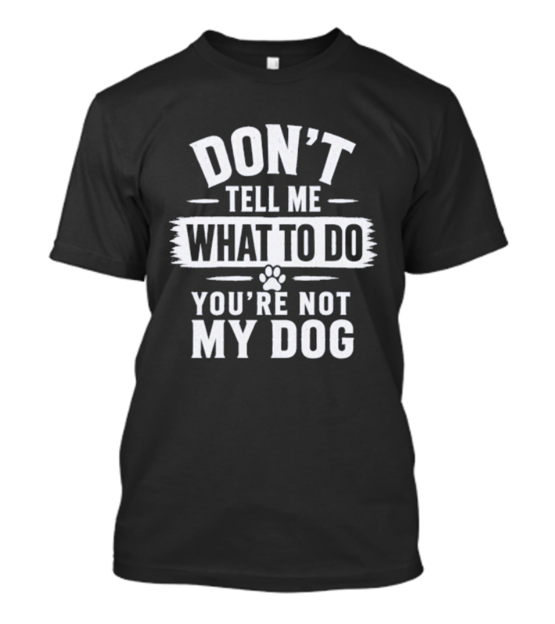 Don't Tell Me What To Do You're Not My Dog Paw Print T-Shirt