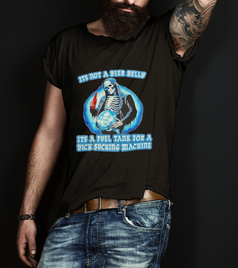 It's Not A Beer Belly Fuel Tank For A Dick Sucking Machine Grim Reaper Skeleton T-Shirt