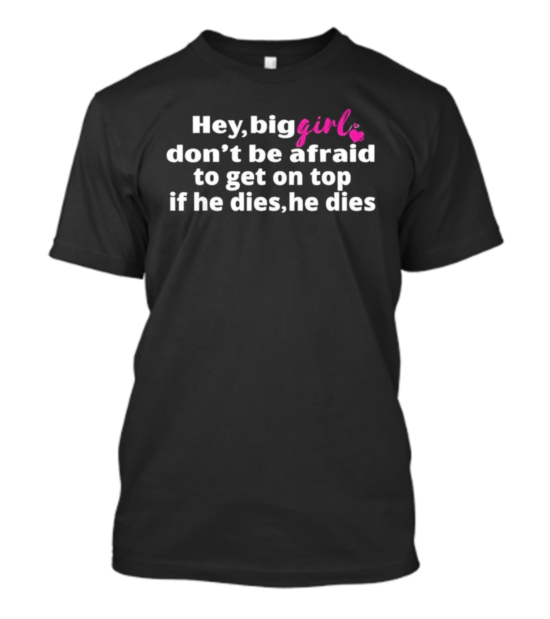 Hey Big Girl Don't Be Afraid To Get On Top If He Dies He Dies T-Shirt