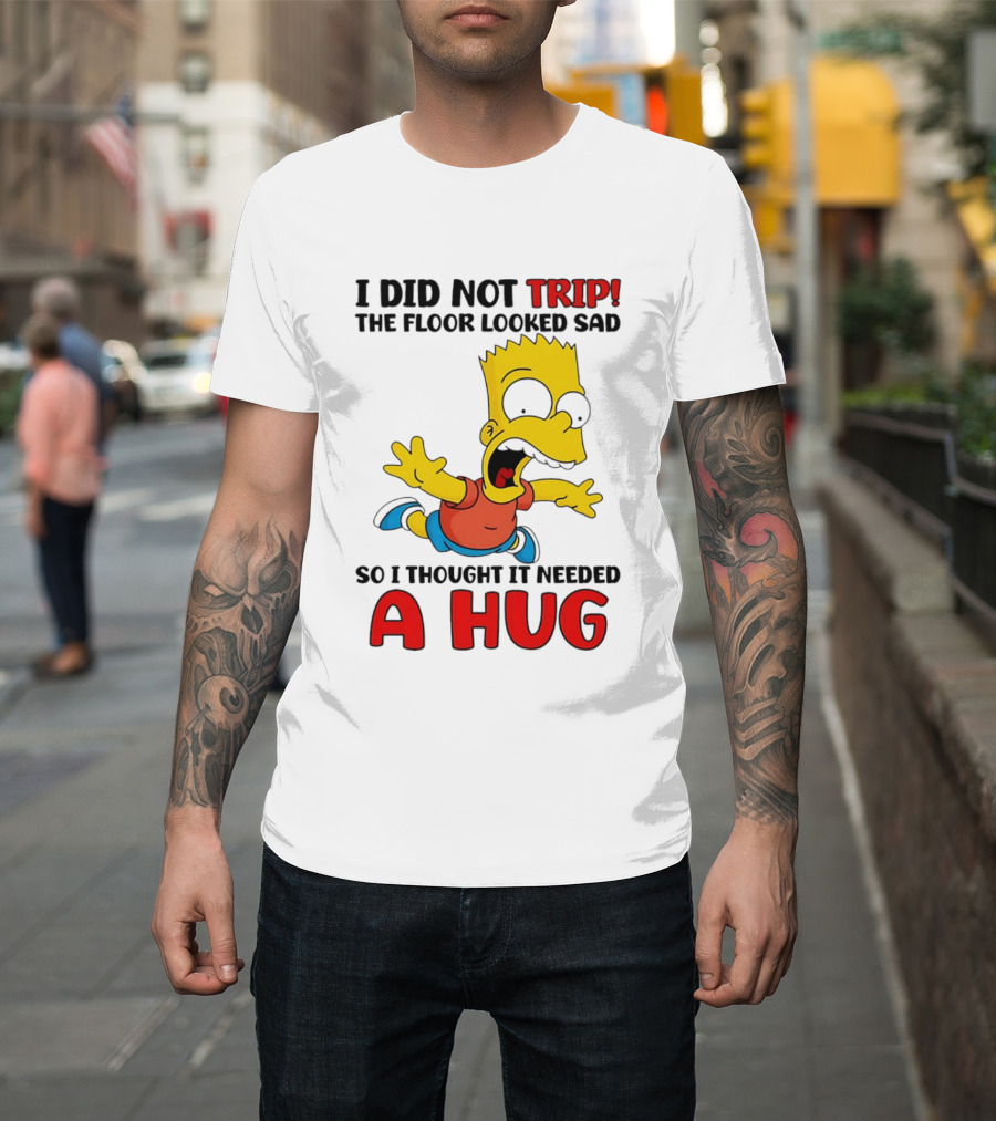 I Did Not Trip The Floor Looked Sad Bart Needs A Hug T-Shirt
