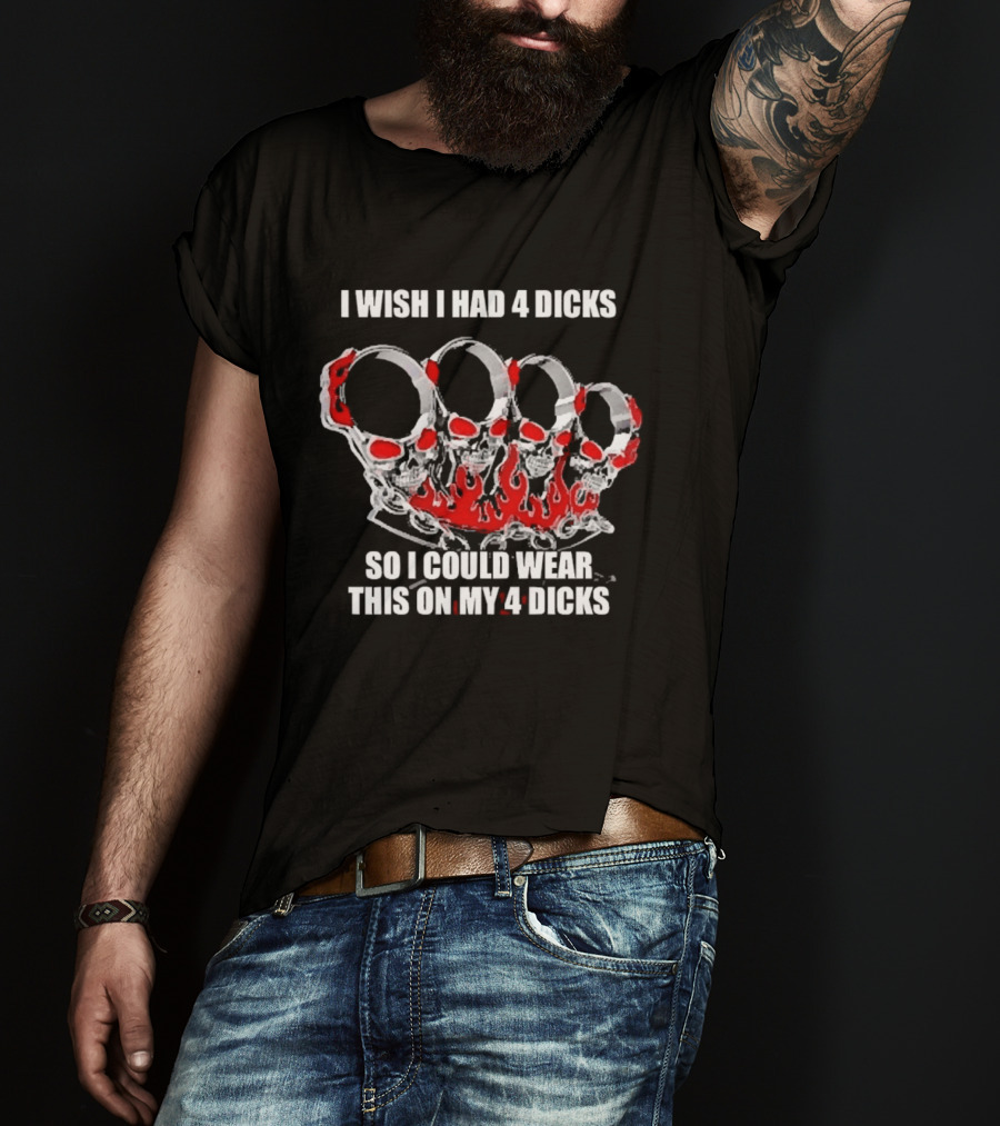 I Wish I Had 4 Dicks So I Could Wear This On My 4 Dicks Brass Knuckles T-Shirt