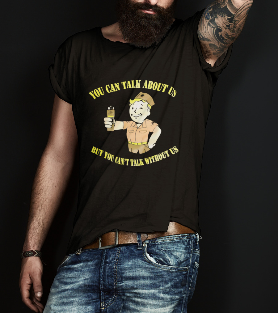 Vault Boy Fallout You Can Talk About Us But You Can't Talk Without Us T-Shirt