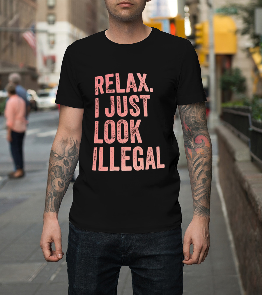 Relax I Just Look Illegal T-Shirt