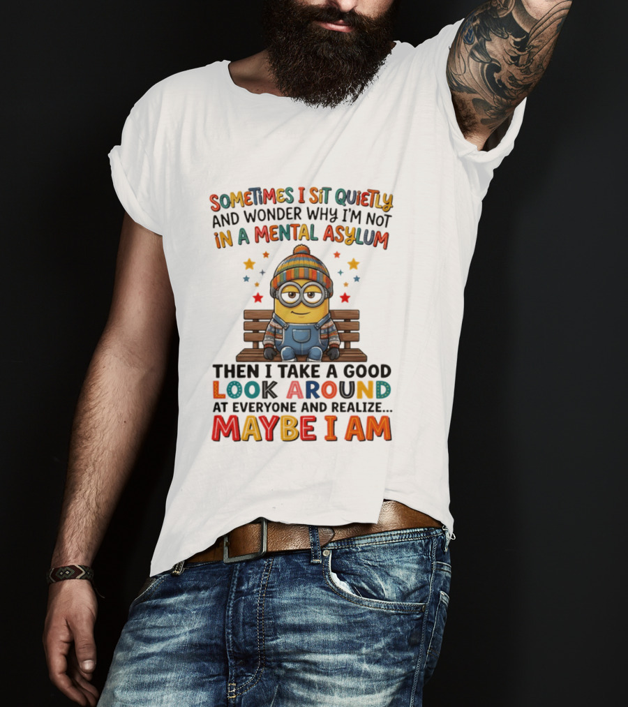 Minion Sometimes I Sit Quietly And Wonder Why I'm Not In A Mental Asylum Maybe I Am T-Shirt