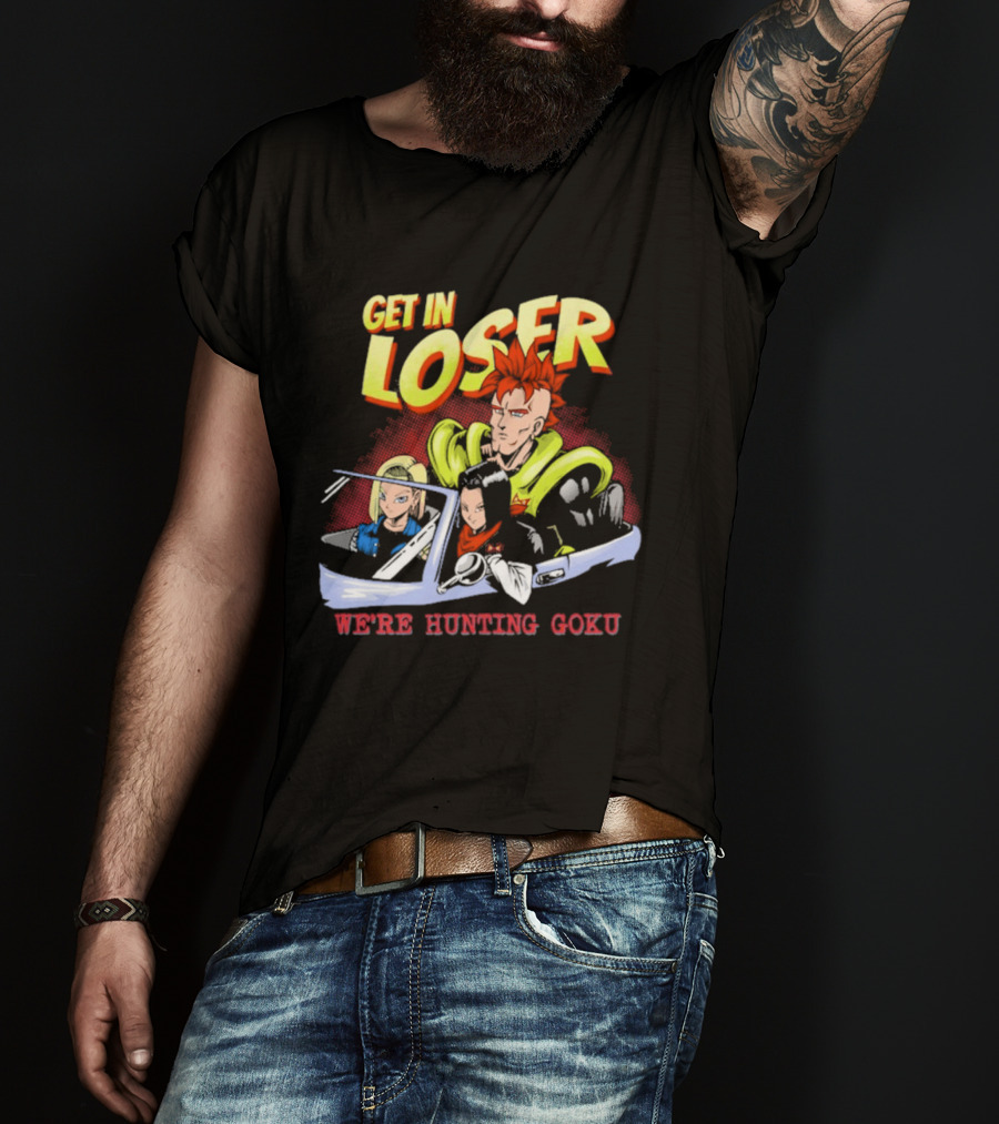 Get In Loser We're Hunting Goku Mean Androids T-Shirt