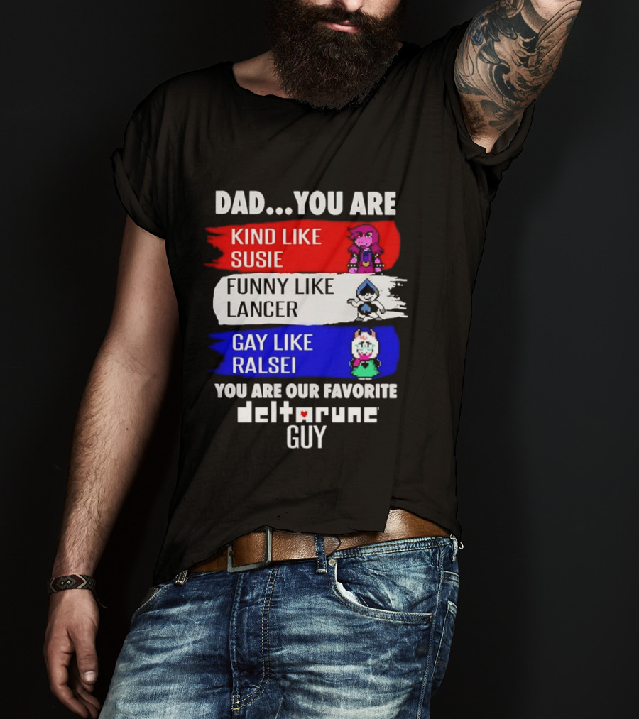 Dad You Are Kind Like Susie Funny Like Lancer Gay Like Ralsei Favorite Deltarune Guy T-Shirt