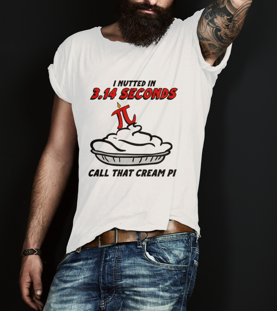 I Nutted In 3.14 Seconds Call That Cream Pi T-Shirt