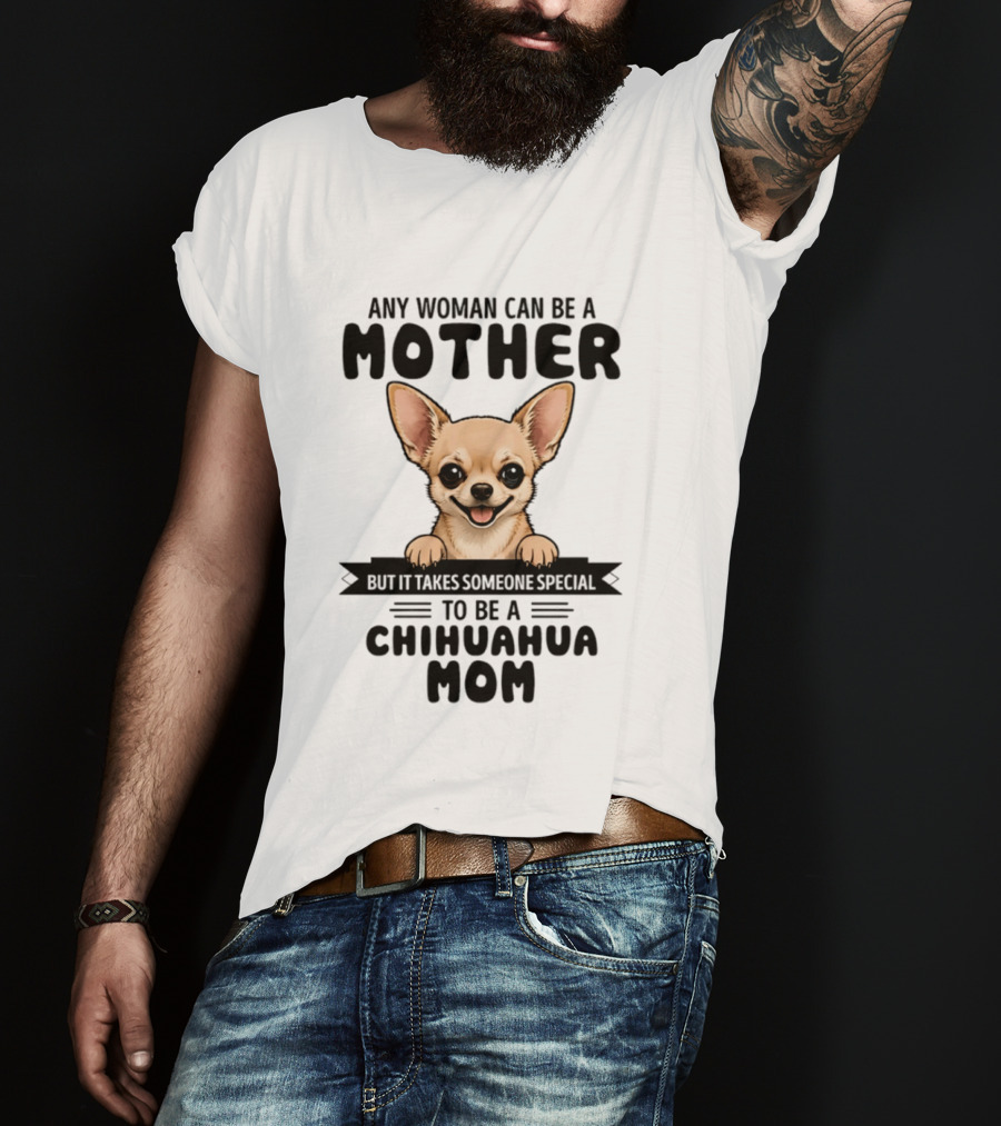 Any Woman Can Be A Mother But It Takes Someone Special To Be A Chihuahua Mom T-Shirt