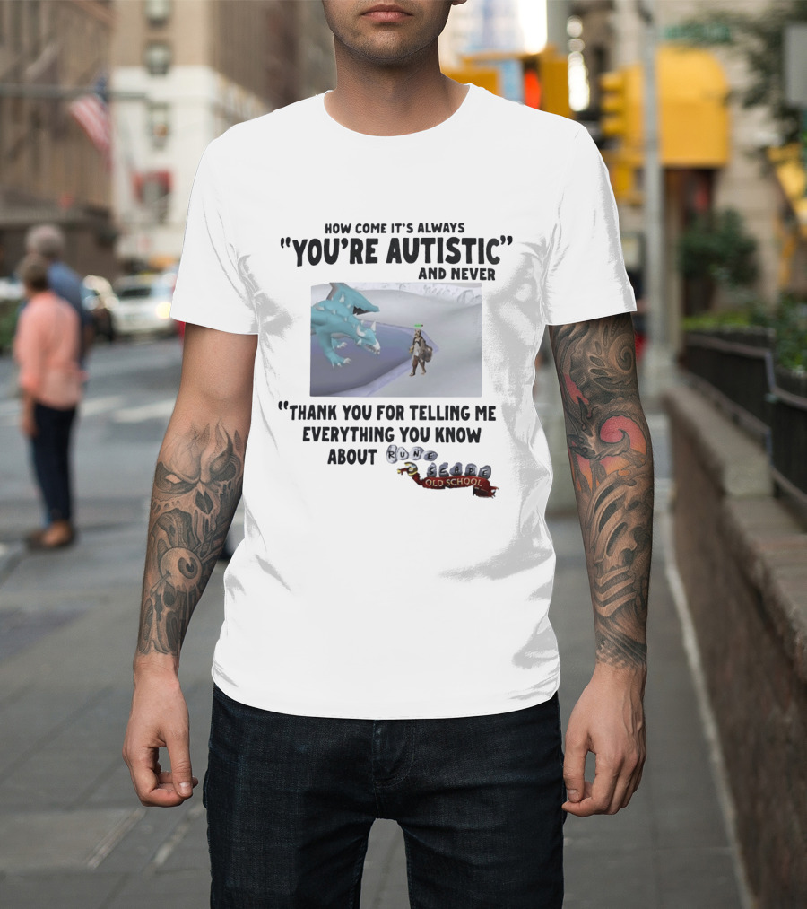 How Come It's Always You're Autistic And Never Thank You For Telling Me Everything You Know About RuneScape Old School T-Shirt