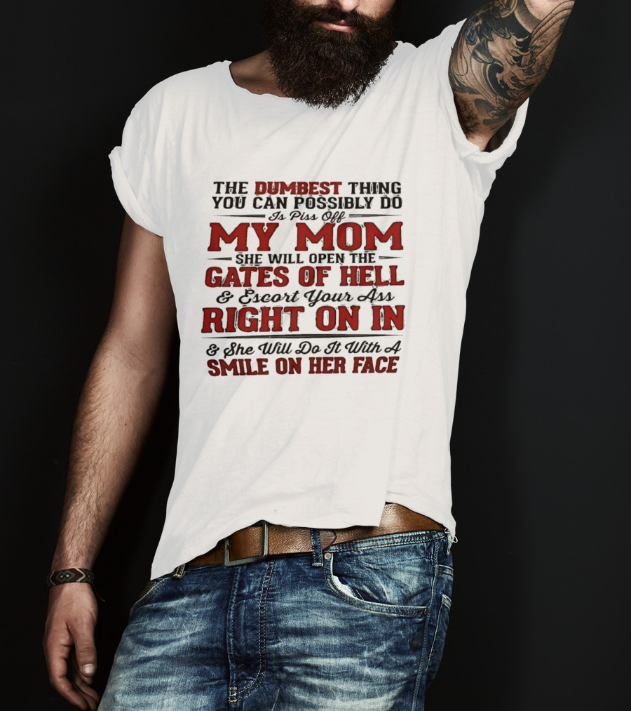The Dumbest Thing You Can Possibly Do Is Piss Off My Mom She Will Open The Gates Of Hell Escort Your Ass Right On In Smile On Her Face T-Shirt