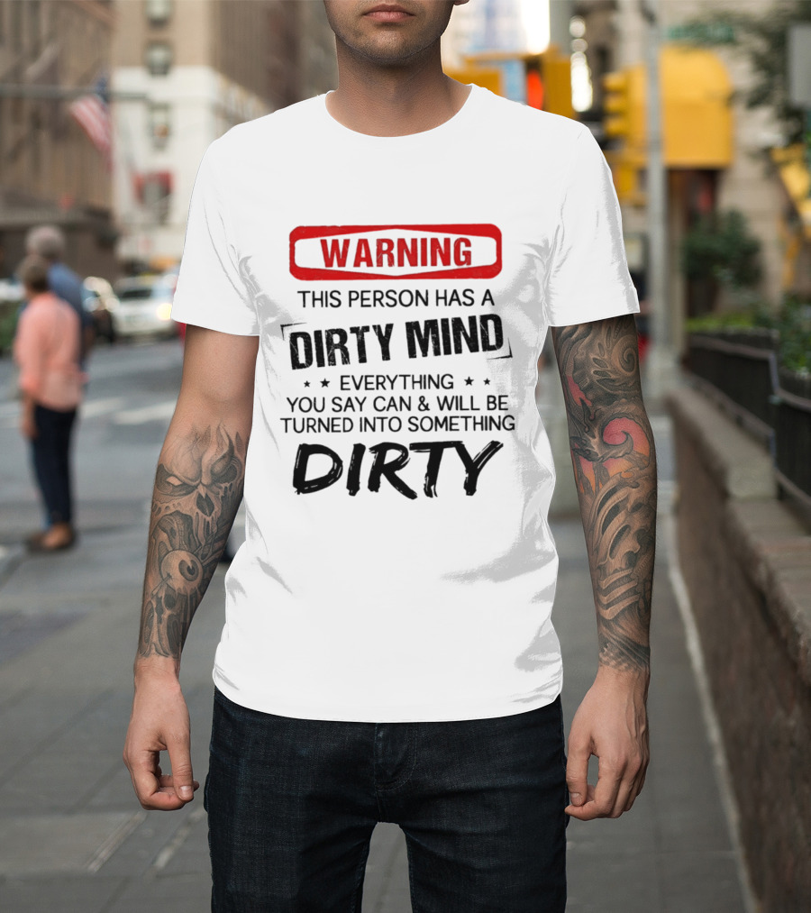 Warning This Person Has A Dirty Mind Everything You Say Can And Will Be Turned Into Something Dirty T-Shirt