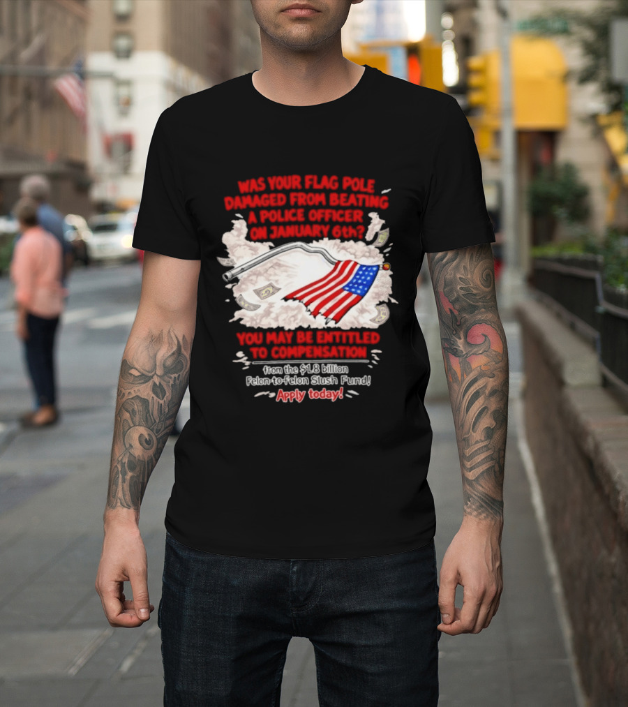 January 6th Flag Pole Damaged Compensation Police Officer Application T-Shirt