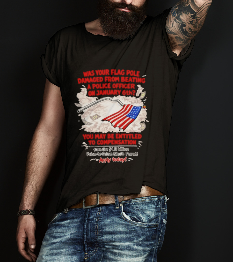 January 6th Flag Pole Damaged Compensation Police Officer Application T-Shirt