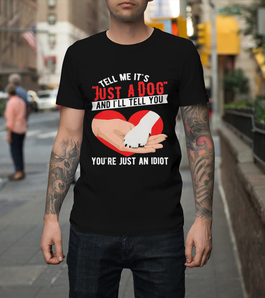 Tell Me It's Just A Dog And I'll Tell You You're Just An Idiot Red Heart And Paw T-Shirt