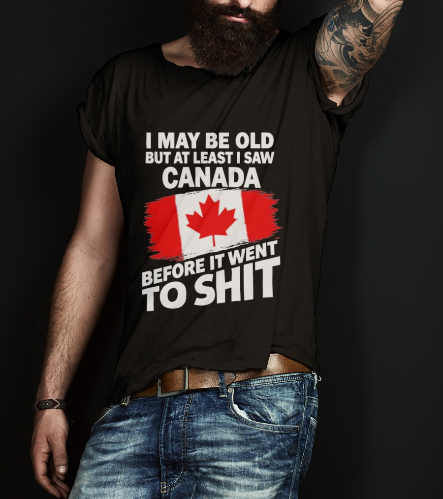 I May Be Old But At Least I Saw Canada Before It Went To Shit Maple Leaf Flag T-Shirt