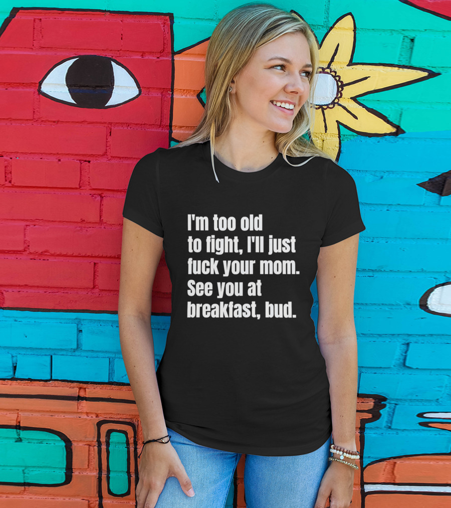 I'm Too Old To Fight I'll Just Your Mom See You At Breakfast Bud T-Shirt