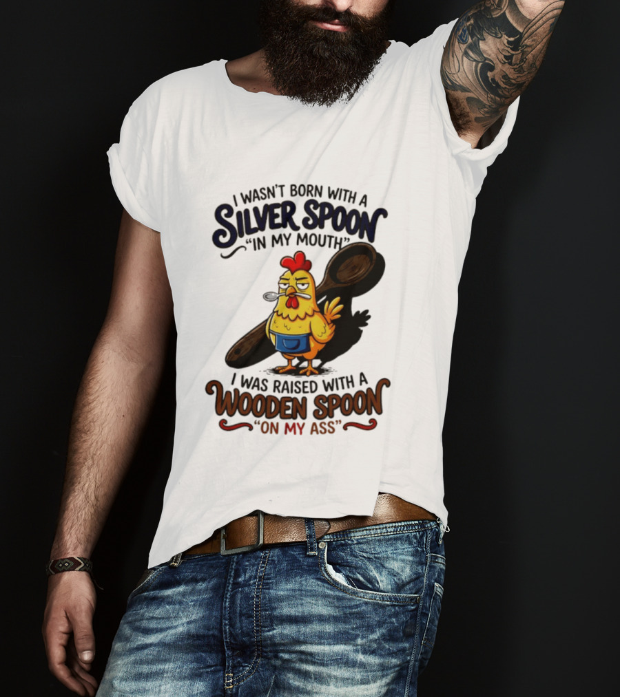 I Wasn't Born With A Silver Spoon In My Mouth Chick Raised With A Wooden Spoon On My Ass T-Shirt