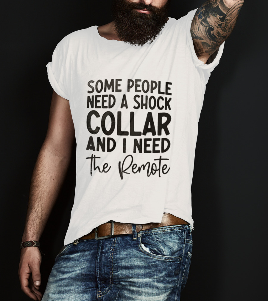 Some People Need A Shock Collar And I Need The Remote T-Shirt