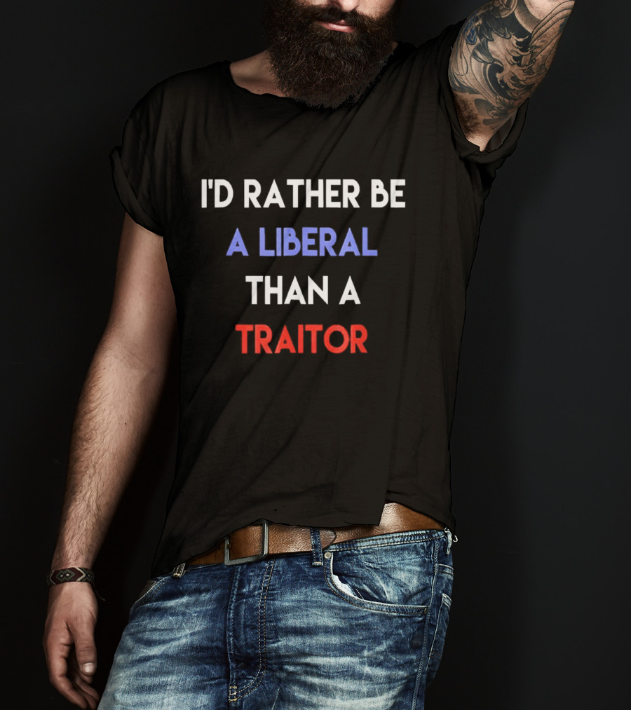 I'd Rather Be A Liberal Than A Traitor Anti Trump T-Shirt