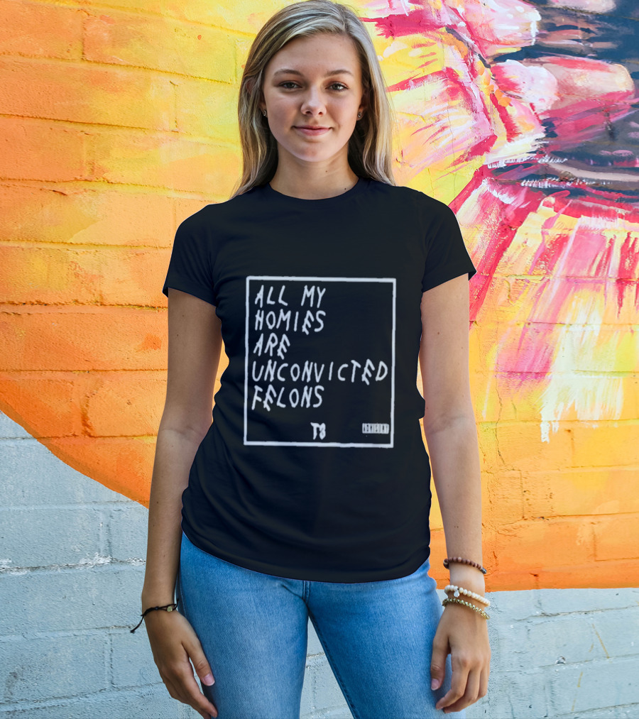 All My Homies Are Unconvicted Felons TS T-Shirt