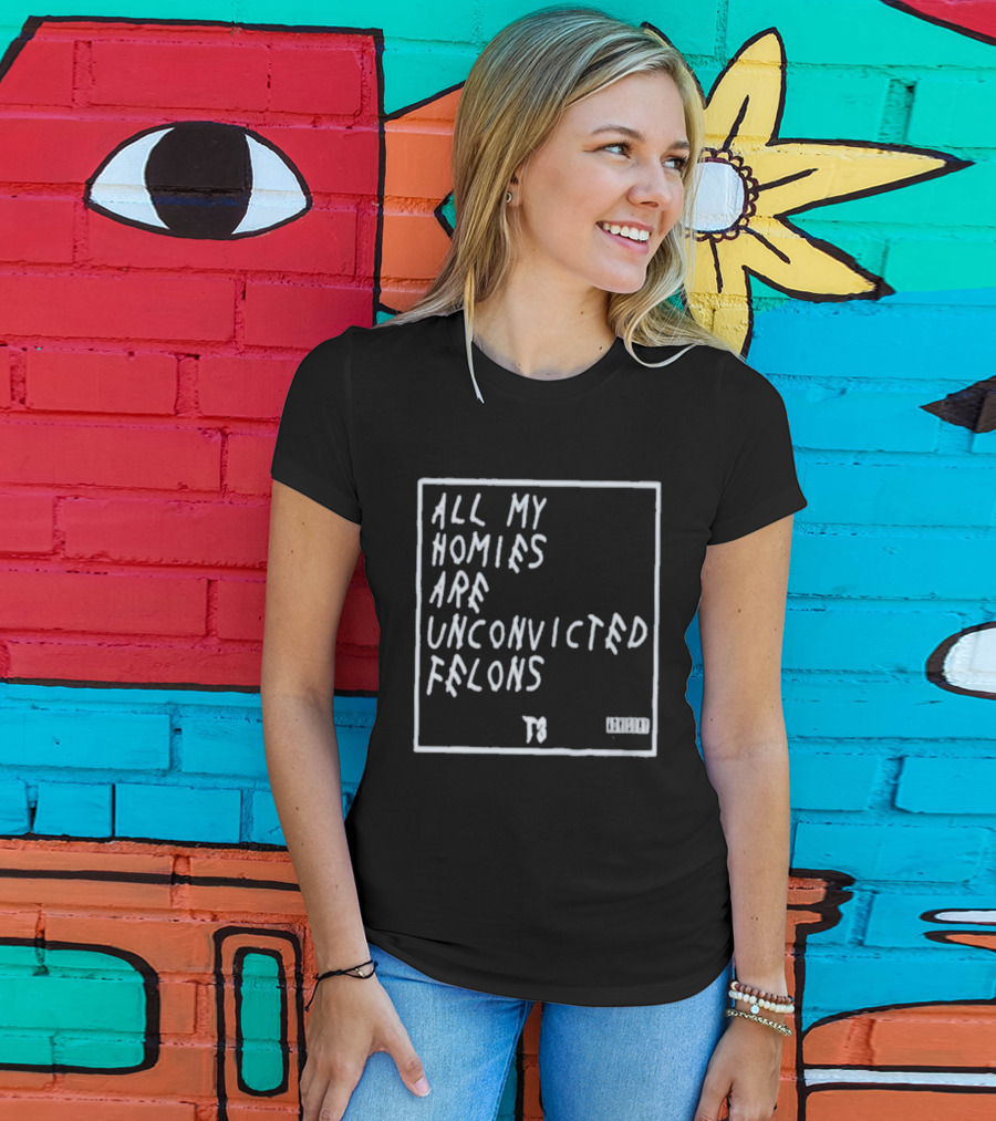 All My Homies Are Unconvicted Felons TS T-Shirt