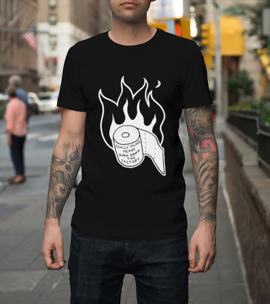 Family Values Means Burn Down Factory Fire T-Shirt