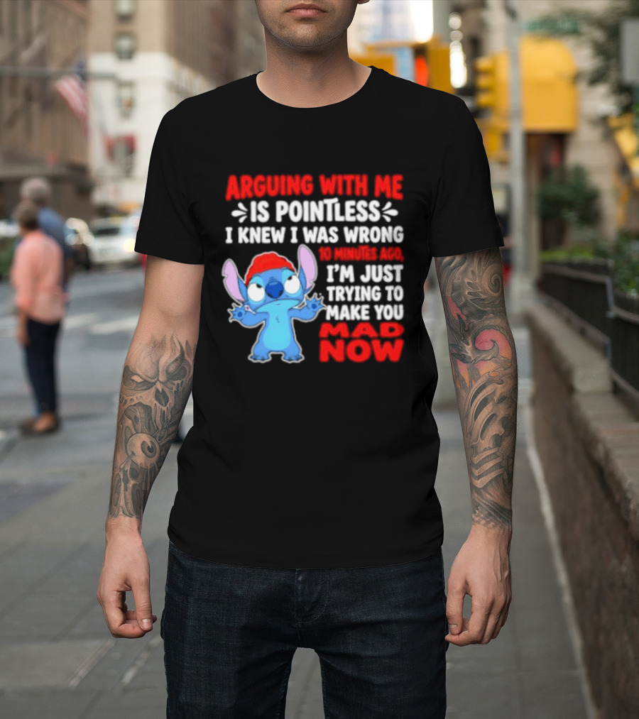 Arguing With Me Is Pointless I Knew I Was Wrong 10 Minutes Ago Funny Stitch Trying To Prove You Mad Now T-Shirt