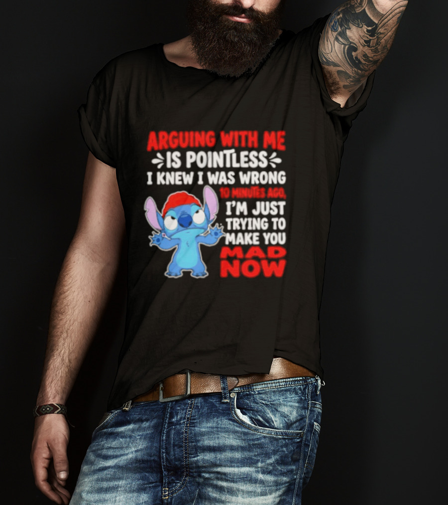 Arguing With Me Is Pointless I Knew I Was Wrong 10 Minutes Ago Funny Stitch Trying To Prove You Mad Now T-Shirt