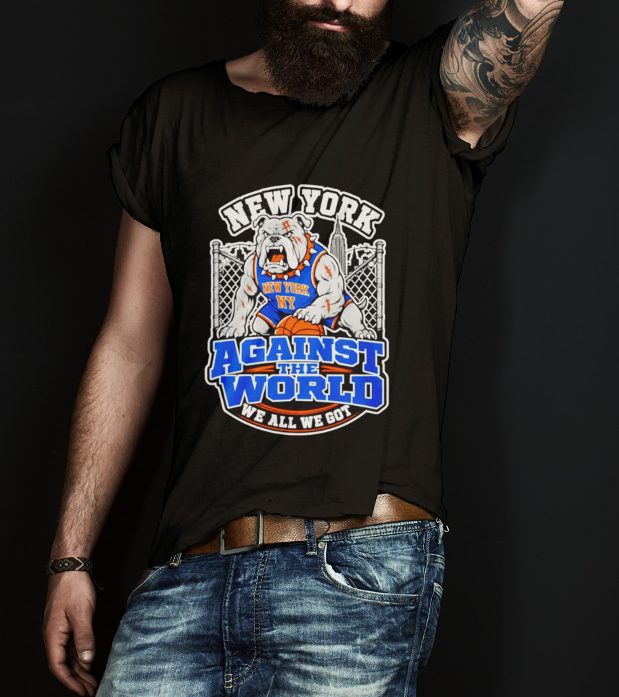 New York Against The World Bulldog We All We Got NY Knicks T-Shirt