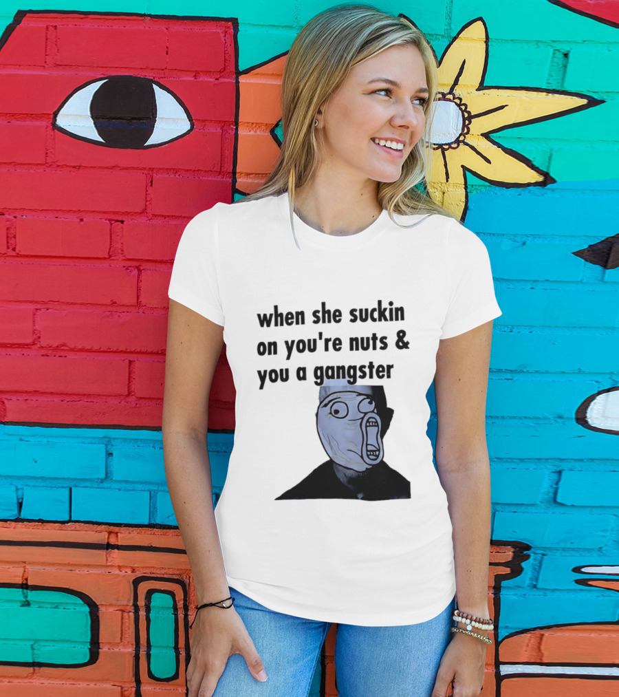 When She Suckin On You're Nuts You A Gangster Meme Face T-Shirt