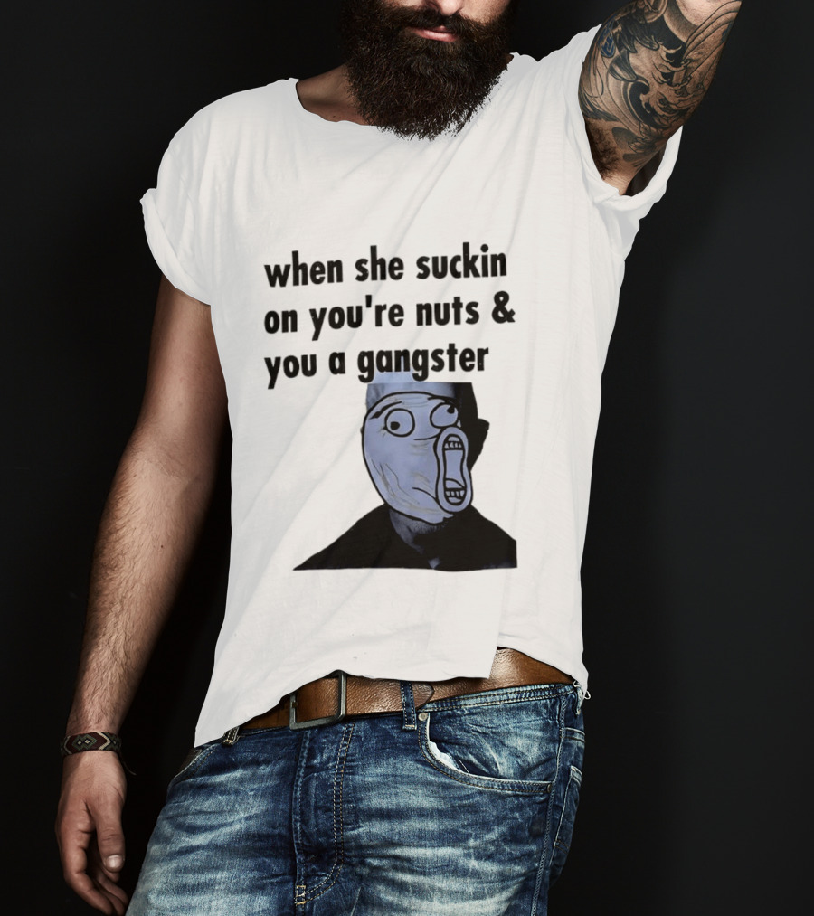 When She Suckin On You're Nuts You A Gangster Meme Face T-Shirt