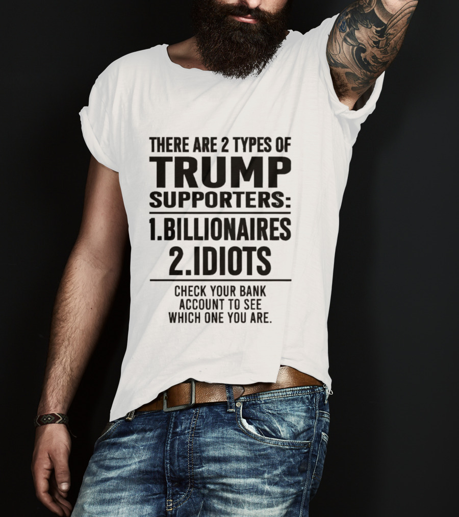 There Are 2 Types Of Trump Supporters Billionaires Idiots Check Your Bank Account T-Shirt