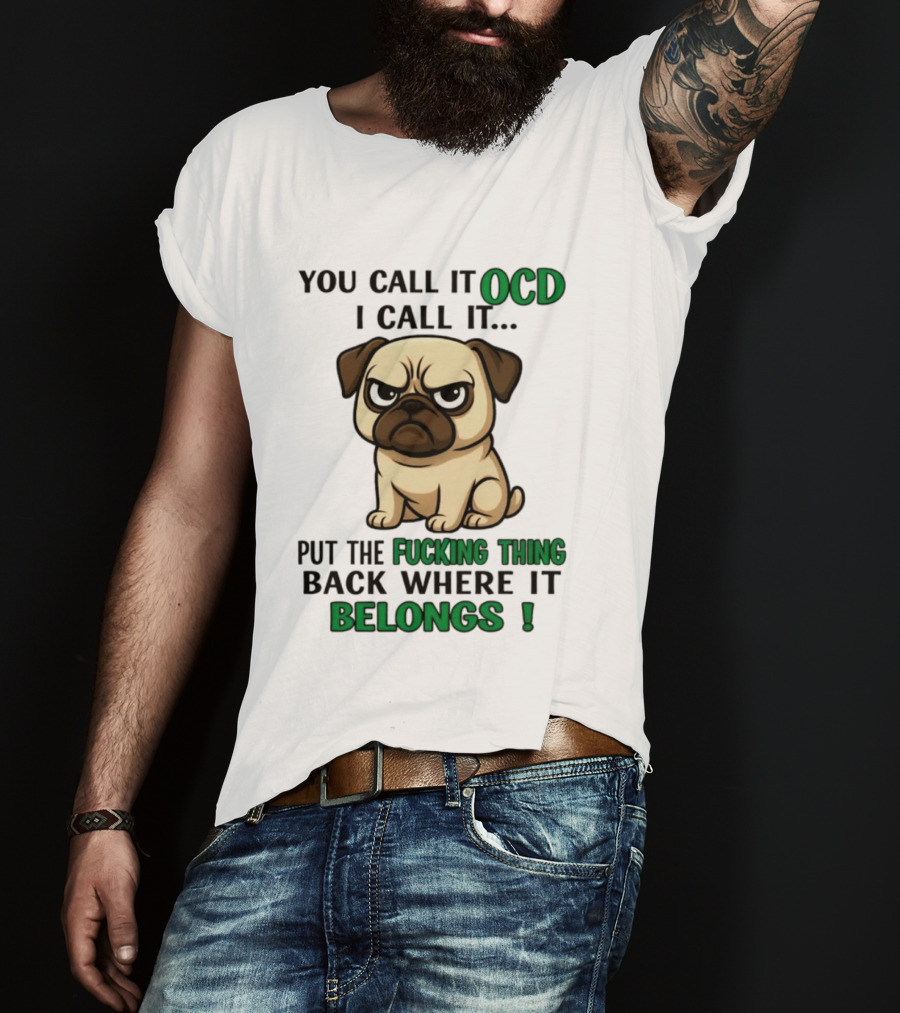 You Call It Ocd I Call It Put The Fucking Thing Back Where It Belongs Pug T-Shirt