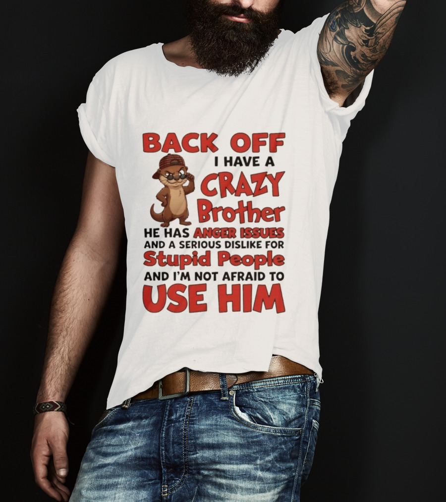 Back Off I Have A Crazy Brother He Has Anger Issues Dislike For Stupid People Use Him Otter Humor T-Shirt