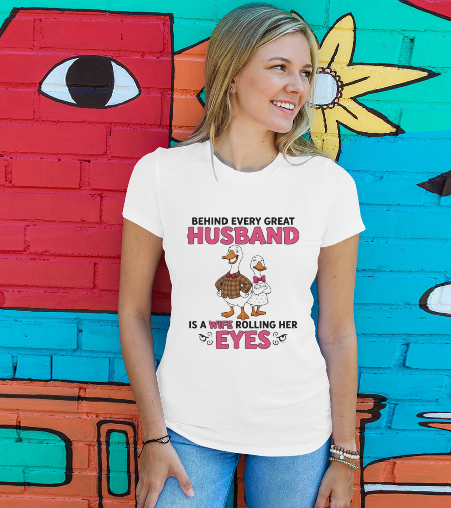 Behind Every Great Husband Is A Wife Rolling Her Eyes Duck Couple Humor T-Shirt