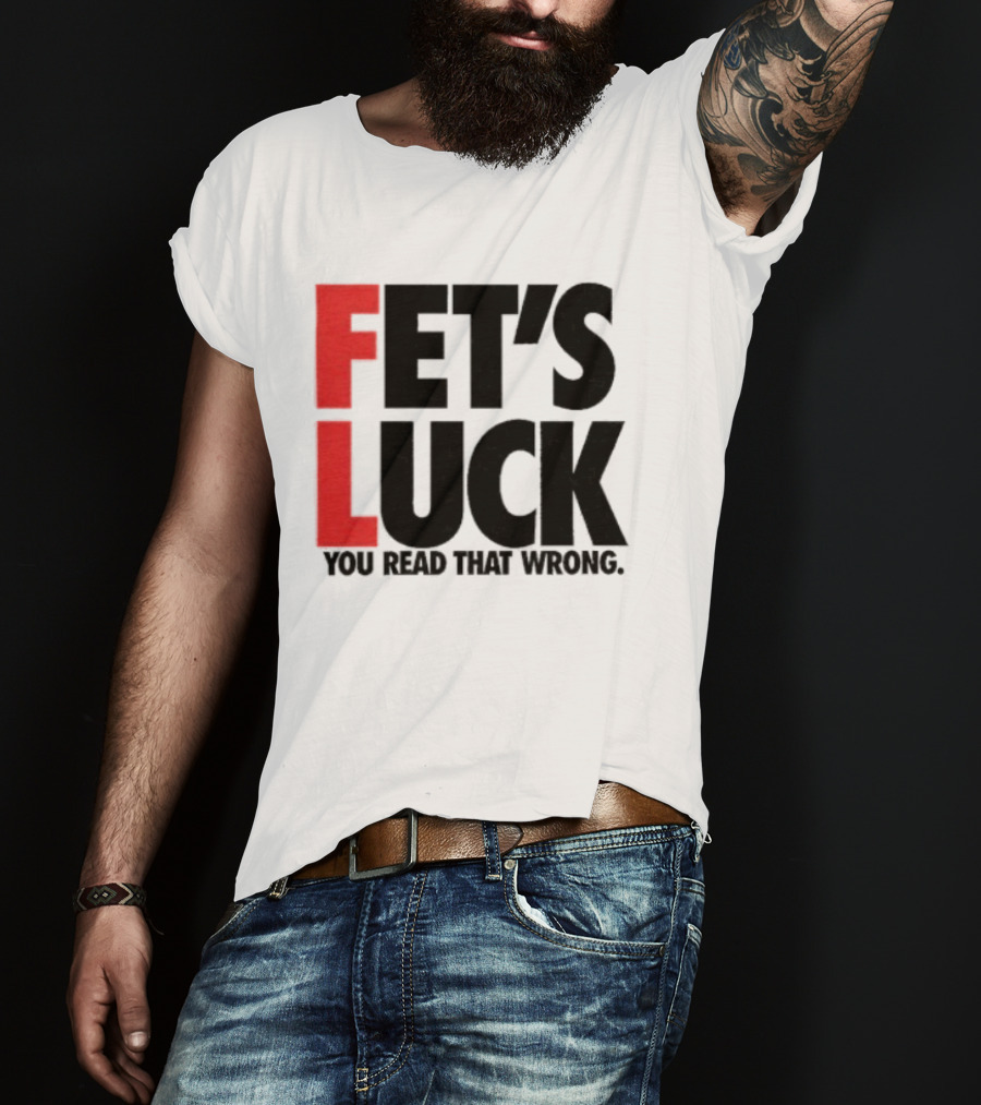 Fet's Luck You Read That Wrong T-Shirt