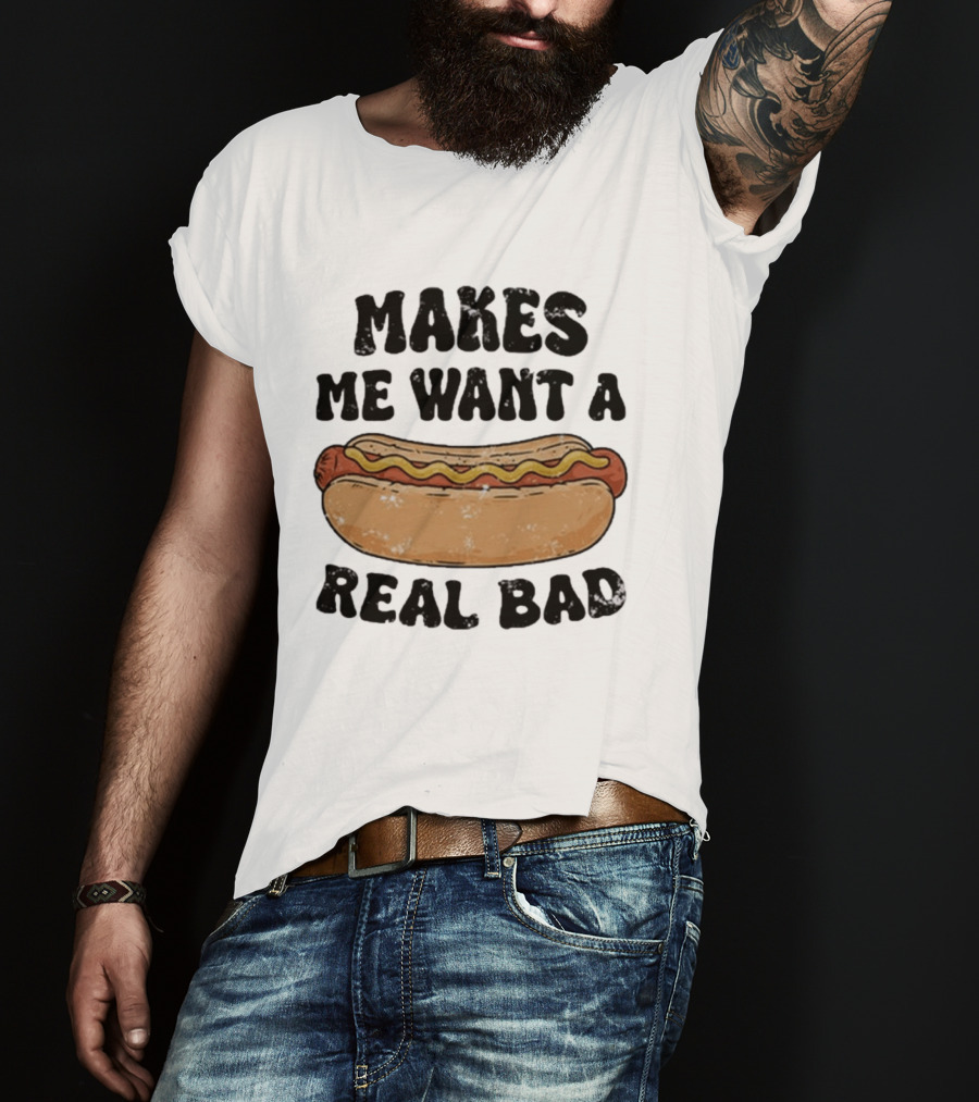 Makes Me Want A Hotdog Real Bad Funny Food Lover T-Shirt