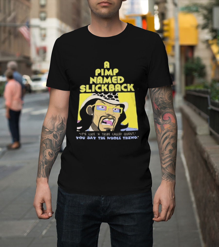 A Pimp Named Slickback It's Like A Tribe Called Quest You Say The Whole Thing T-Shirt