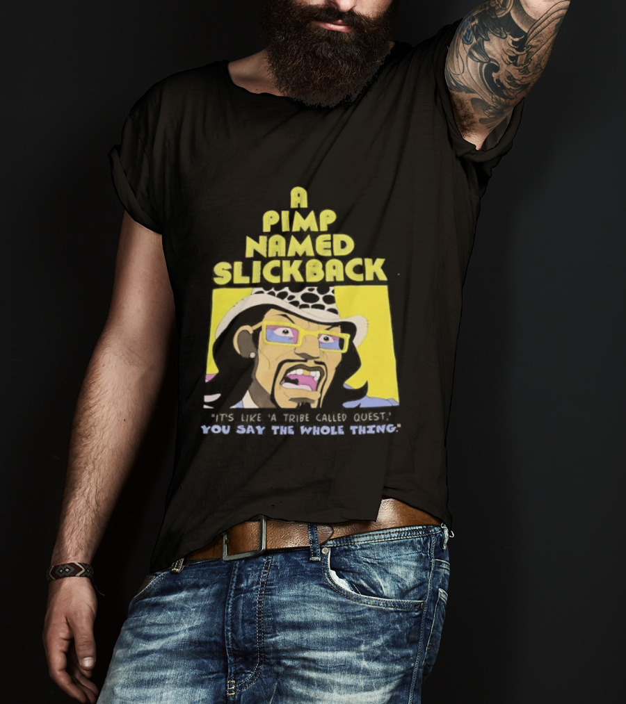 A Pimp Named Slickback It's Like A Tribe Called Quest You Say The Whole Thing T-Shirt