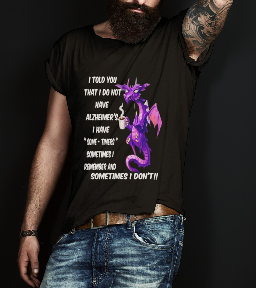 I Told You I Do Not Have Alzheimer's Dragon Some Timers Sometimes I Remember Coffee T-Shirt