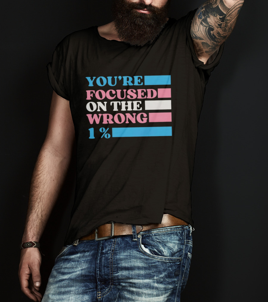 Transgender Rights LGBTQ Queer Pride You're Focused On The Wrong 1% T-Shirt