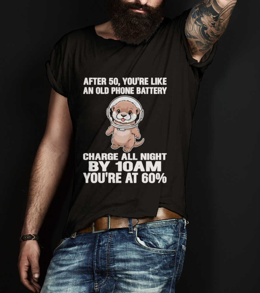 After 50 You're Like An Old Phone Battery Charge All Night By 10am You're At 60% Otter Cartoon T-Shirt