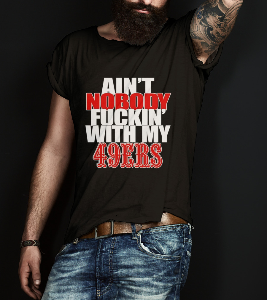 Ain't Nobody Messing With My 49ers Football Team Pride T-Shirt