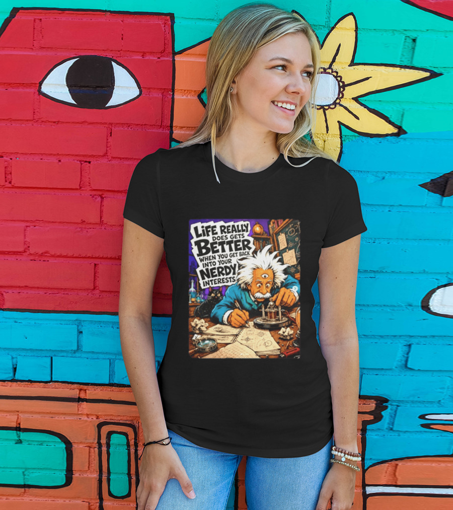 Albert Einstein Life Really Does Gets Better Nerdy Interests T-Shirt