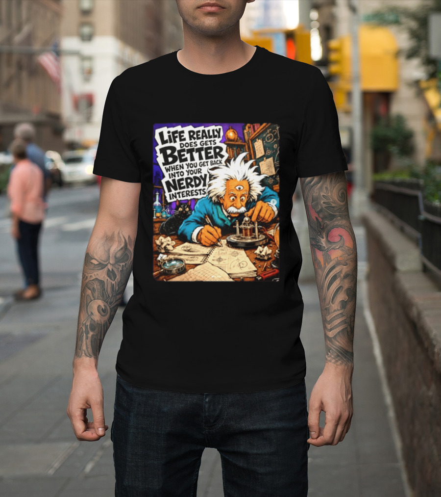 Albert Einstein Life Really Does Gets Better Nerdy Interests T-Shirt