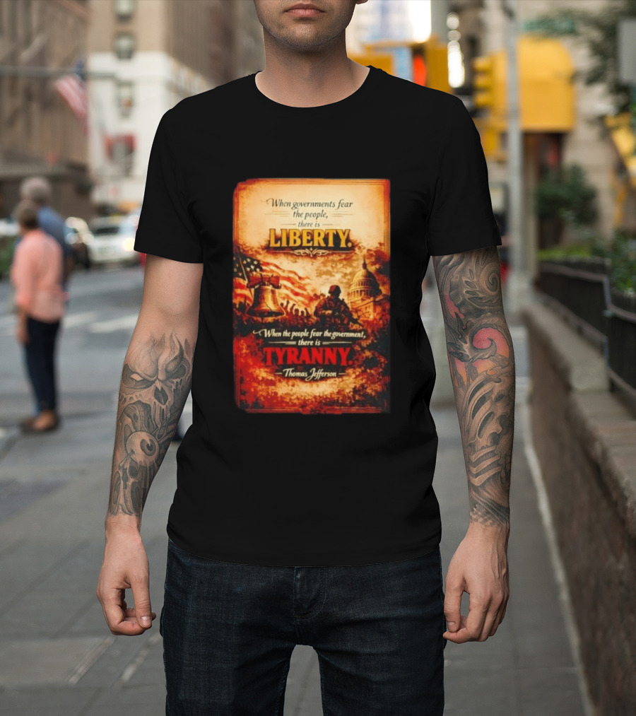 When Governments Fear The People There Is Liberty When The People Fear The Government There Is Tyranny Thomas Jefferson T-Shirt