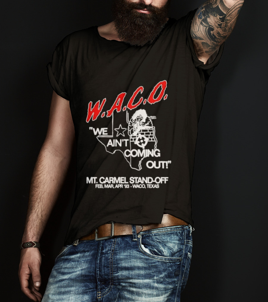 WACO We Ain't Coming Out Mt. Carmel Standoff February 28 April 19 1993 Texas T-Shirt
