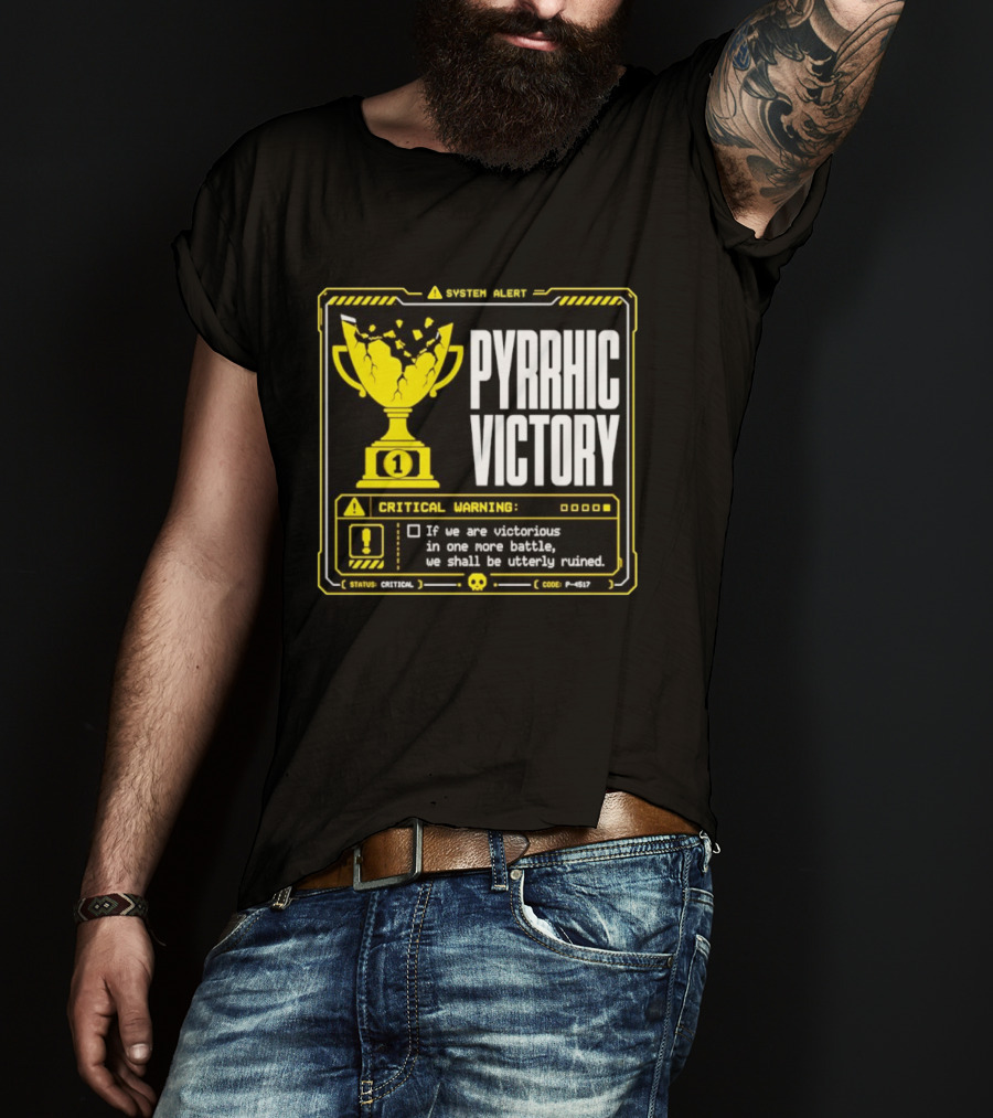 Pyrrhic Victory Critical Warning If We Are Victorious In One More Battle We Shall Be Utterly Ruined T-Shirt